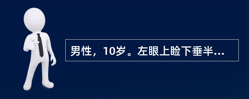 男性，10岁。左眼上睑下垂半月余，朝轻暮重。体检：左眼裂10mm，右眼裂14mm