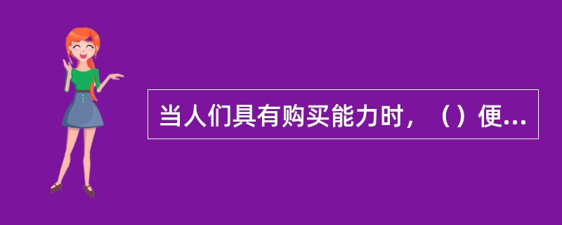 当人们具有购买能力时，（）便转化为需求。