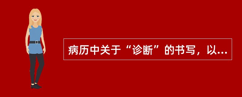 病历中关于“诊断”的书写，以下哪一项是错误的（）