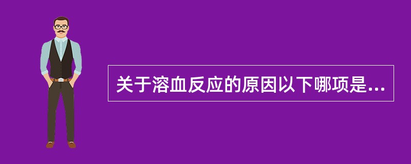 关于溶血反应的原因以下哪项是错误的（）