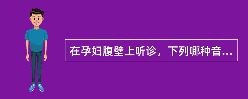 在孕妇腹壁上听诊，下列哪种音响与母体脉搏相一致（）