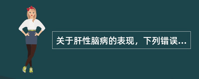 关于肝性脑病的表现，下列错误的是（）