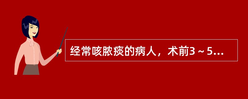 经常咳脓痰的病人，术前3～5d就应应用抗生素。