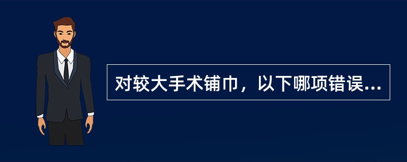 对较大手术铺巾，以下哪项错误（）