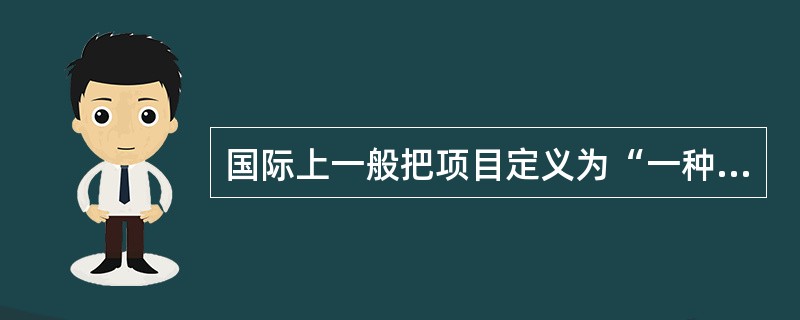 国际上一般把项目定义为“一种（）的、创造唯一产品和服务的任务”。