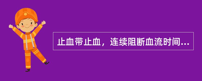 止血带止血，连续阻断血流时间一般不超过2h。