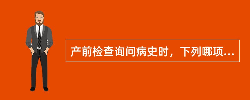 产前检查询问病史时，下列哪项不属于询问的内容（）