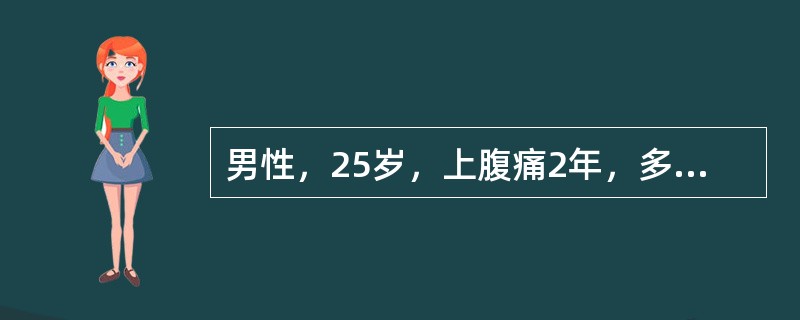 男性，25岁，上腹痛2年，多在餐后半小时开始，有时进食后疼痛加重，服抗酸药物无效