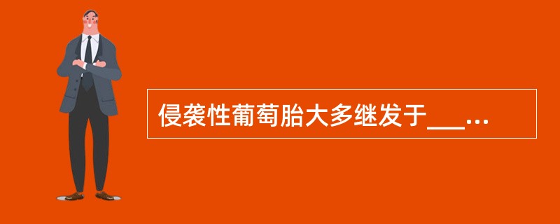 侵袭性葡萄胎大多继发于________之后，以水泡状绒毛____________