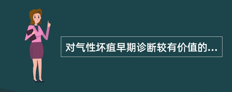 对气性坏疽早期诊断较有价值的是（）