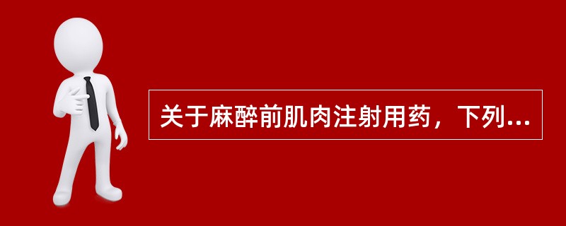 关于麻醉前肌肉注射用药，下列哪项是对的（）