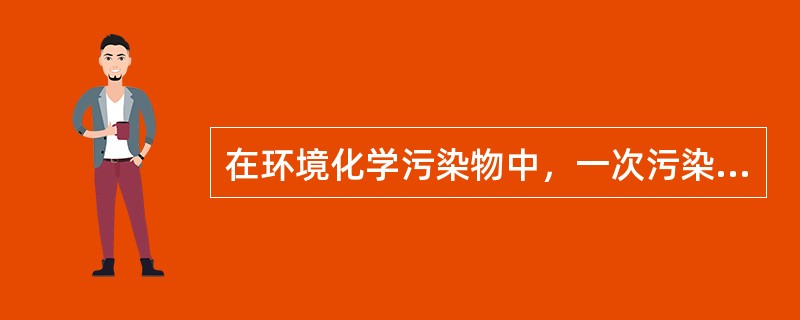 在环境化学污染物中，一次污染物是指（）