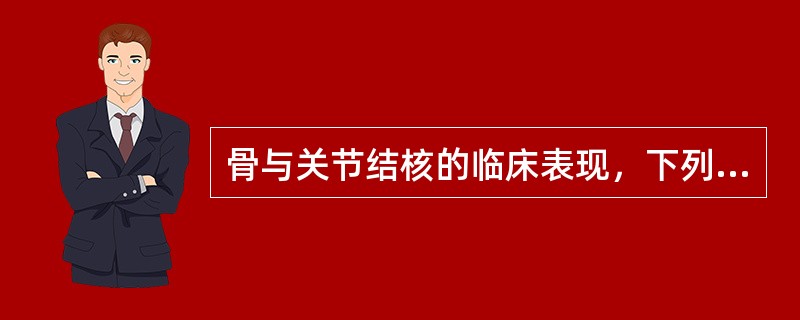 骨与关节结核的临床表现，下列错误的是（）.