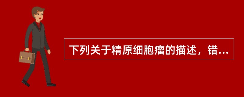 下列关于精原细胞瘤的描述，错误的是()