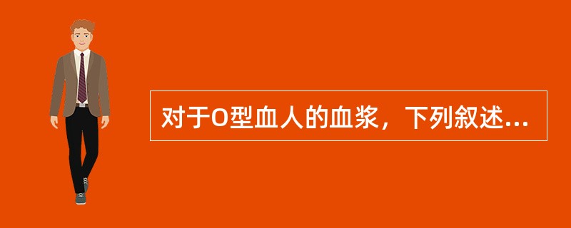 对于O型血人的血浆，下列叙述哪一项正确（）