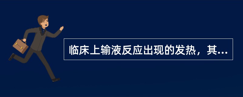 临床上输液反应出现的发热，其产生的重要原因是（）