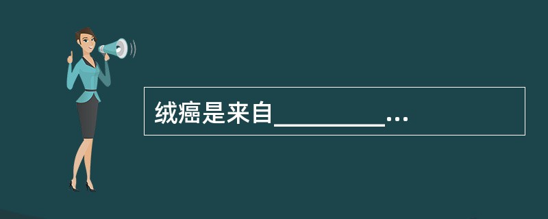 绒癌是来自__________的恶性肿瘤。