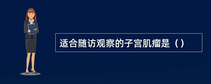 适合随访观察的子宫肌瘤是（）