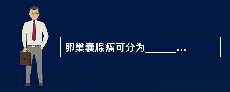 卵巢囊腺瘤可分为________和________两种。