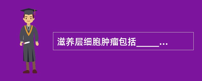 滋养层细胞肿瘤包括_________、______________和______