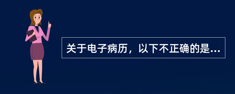 关于电子病历，以下不正确的是（）