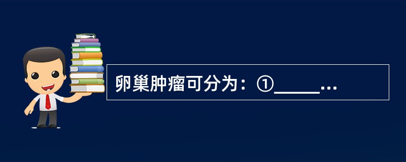 卵巢肿瘤可分为：①_____________，如_________、______