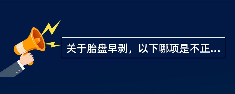 关于胎盘早剥，以下哪项是不正确的（）