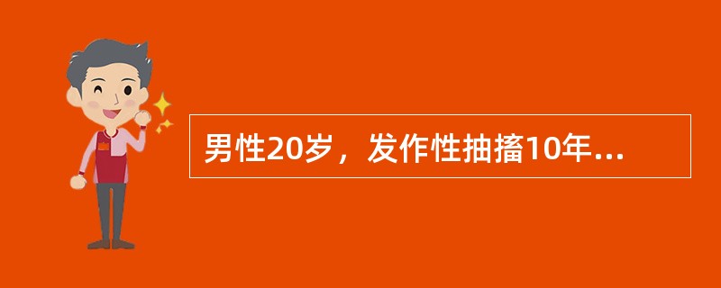 男性20岁，发作性抽搐10年，持续抽搐伴神志不清4小时入院。抽时神志不清，双眼上