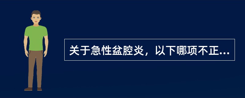 关于急性盆腔炎，以下哪项不正确（）