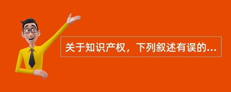 关于知识产权，下列叙述有误的一项是()。