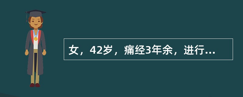 女，42岁，痛经3年余，进行性加重，经期延长，经量增多，避孕药（炔雌醇一去氧孕烯