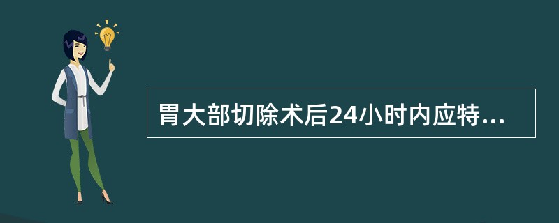 胃大部切除术后24小时内应特别注意（）。