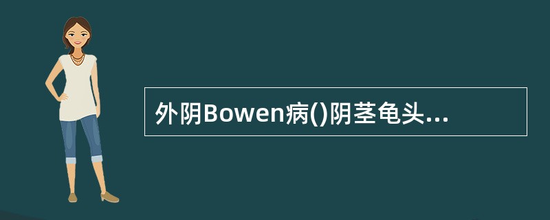 外阴Bowen病()阴茎龟头的Queyrat增殖性红斑()外阴尖锐湿疣()乳腺粉