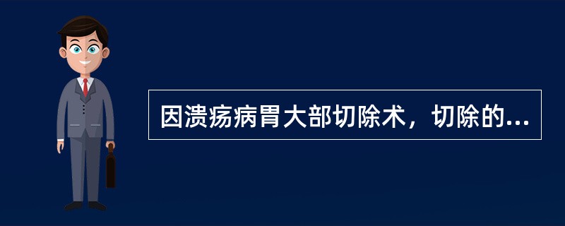 因溃疡病胃大部切除术，切除的合适范围是()