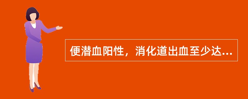 便潜血阳性，消化道出血至少达()出现柏油样便消化道出血至少达()