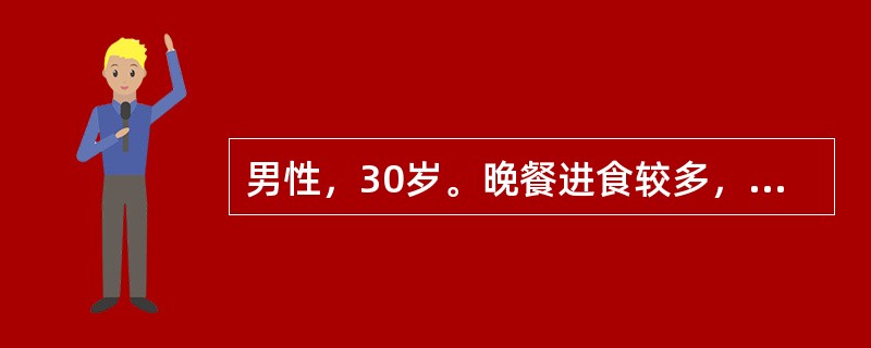 男性，30岁。晚餐进食较多，然后突然上腹部刀割样疼痛，迅速波及全腹，不敢直立行走