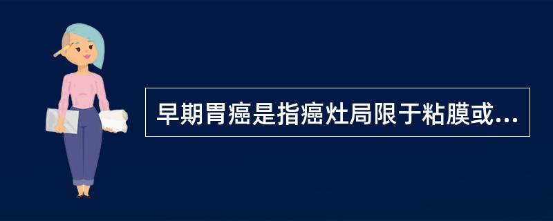 早期胃癌是指癌灶局限于粘膜或粘膜下层，无淋巴结转移的癌。()