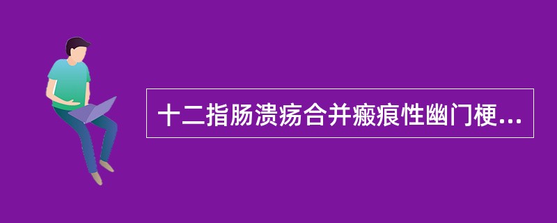 十二指肠溃疡合并瘢痕性幽门梗阻常引起（）。