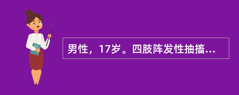 男性，17岁。四肢阵发性抽搐2月就诊。抽搐时意识丧失，每次持续5min左右，有时