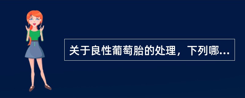 关于良性葡萄胎的处理，下列哪项是错误的（）