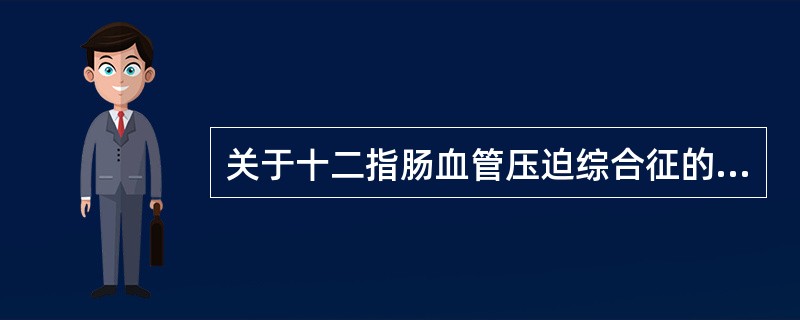 关于十二指肠血管压迫综合征的临床特点，下列不正确的是（）。