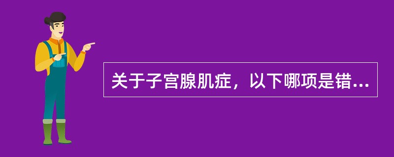 关于子宫腺肌症，以下哪项是错误的（）