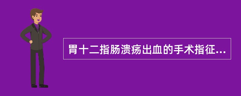 胃十二指肠溃疡出血的手术指征，下列错误的是（）。