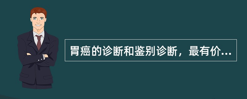 胃癌的诊断和鉴别诊断，最有价值的检查方法是（）。