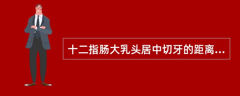 十二指肠大乳头居中切牙的距离约______________cm。