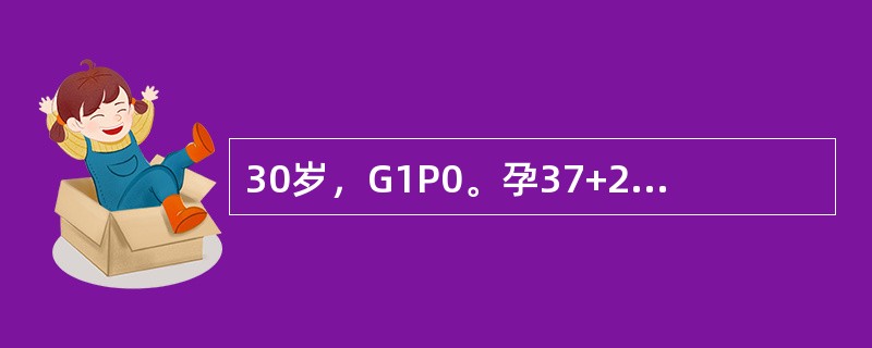 30岁，G1P0。孕37+2周，已确诊为前置胎盘，出血多，血压90/60mmHg