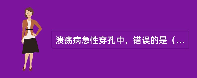 溃疡病急性穿孔中，错误的是（）。