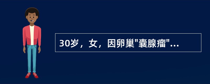 30岁，女，因卵巢"囊腺瘤"手术治疗，术中诊断为"卵巢透明细胞癌I（）