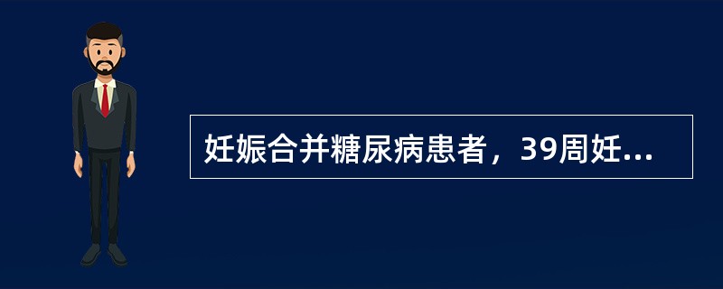 妊娠合并糖尿病患者，39周妊娠临产。产程观察中处理不正确的是（）