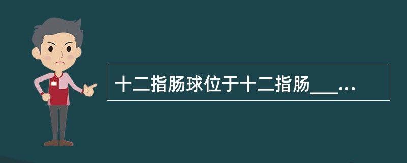 十二指肠球位于十二指肠________部近__________处。